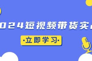 （13482期）2024短视频带货实战：底层逻辑+实操技巧，橱窗引流、直播带货