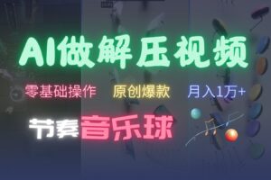 AI制作节奏音乐球解压视频，零基础操作，条条视频原创爆款，快速涨粉月入1万+