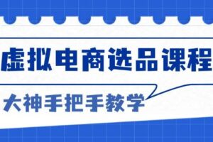 （13314期）虚拟电商选品课程：解决选品难题，突破产品客单天花板，打造高利润电商