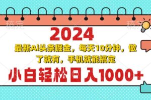 （13316期）2024最新Ai头条掘金 每天10分钟，小白轻松日入1000+