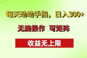 （13338期）每天动动手指头，日入300+ 批量操作方法 收益无上限