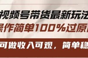 （13337期）视频号带货最新玩法，操作简单100%过原创，新手可做收入可观，简单稳定！