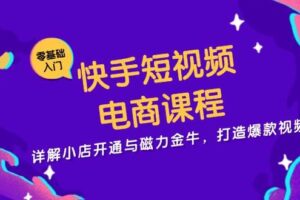 （13250期）快手短视频电商课程，详解小店开通与磁力金牛，打造爆款视频