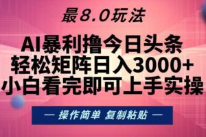 （13339期）今日头条最新8.0玩法，轻松矩阵日入3000+