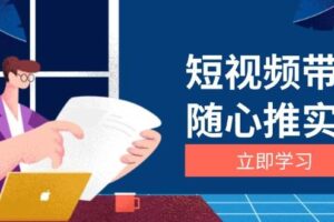 （13466期）短视频带货随心推实战：涵盖选品到放量，详解涨粉、口碑分提升与广告逻辑