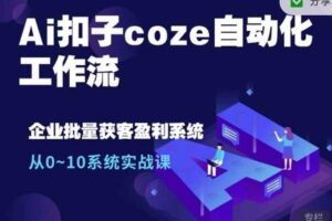 Ai扣子coze自动化工作流，从0~10系统实战课，10个人的工作量1个人完成