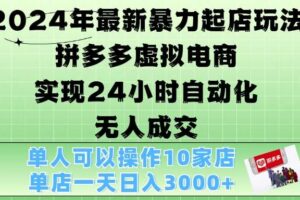 2024年最新暴力起店玩法，拼多多虚拟电商4.0，24小时实现自动化无人成交，单店月入3000+【揭秘】