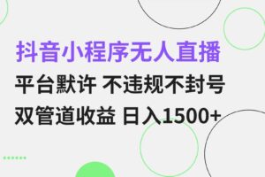 （13276期）抖音小程序无人直播 平台默许 不违规不封号 双管道收益 日入1500+ 小白…