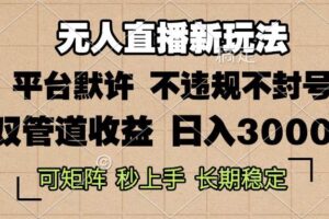 （13374期）0粉开播，无人直播新玩法，轻松日入3000+，不违规不封号，可矩阵，长期…