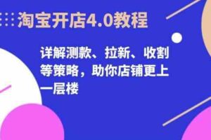 淘宝开店4.0教程，详解测款、拉新、收割等策略，助你店铺更上一层楼