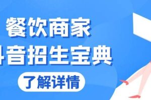 （13381期）餐饮商家抖音招生宝典：从账号搭建到Dou+投放，掌握招生与变现秘诀