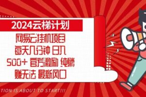 （13306期）2024网易云云梯计划，每天几分钟，纯躺赚玩法，月入1万+可矩阵，可批量