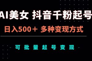 （13338期）AI美女抖音千粉起号玩法，日入500＋，多种变现方式，可批量矩阵起号出售