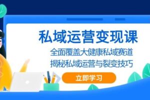 私域运营变现课，全面覆盖大健康私域赛道，揭秘私域 运营与裂变技巧