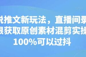 小说推文新玩法，直播间录屏无限获取原创素材混剪实操，100%可以过抖