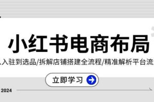 （13513期）小红书电商布局：从入驻到选品/拆解店铺搭建全流程/精准解析平台流量优势