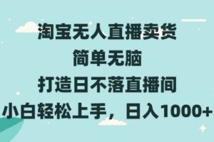 （13502期）淘宝无人直播卖货 简单无脑 打造日不落直播间 小白轻松上手，日入1000+