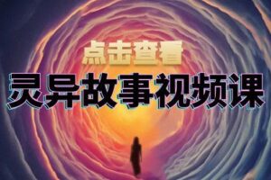 （13340期）灵异故事视频课：文案、剪辑流程、画面处理及封面制作，助力创作者盈利