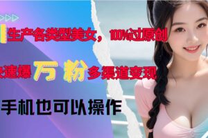 AI生产各类型美女，100%过原创，快速爆万粉，多渠道变现，新手可做