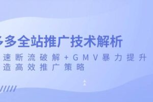 （13417期）多多全站推广技术解析：极速断流破解+GMV暴力提升，打造高效推广策略