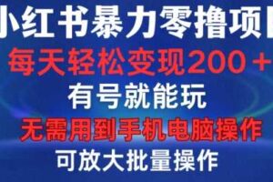 小红书暴力零撸项目，有号就能玩，单号每天变现1到15元，可放大批量操作，无需手机电脑操作【揭秘】