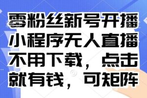 （13302期）零粉丝新号开播 小程序无人直播，不用下载点击就有钱可矩阵