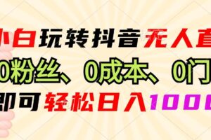 （13210期）小白玩转抖音无人直播，0粉丝、0成本、0门槛，轻松日入1000+