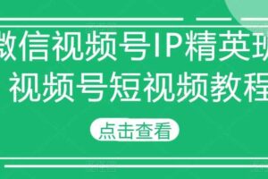 微信视频号IP精英班-视频号短视频教程