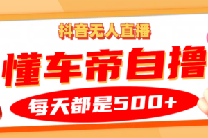 抖音无人直播“懂车帝”自撸玩法，每天2小时收益500+