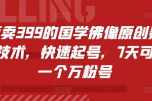 外面卖399的国学佛像原创暴力起号技术，快速起号，7天可达到一个万粉号