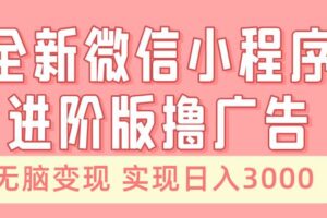 全新微信小程序进阶版撸广告 无脑变现睡后也有收入 日入3000＋