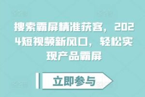 搜索霸屏精准获客，2024短视频新风口，轻松实现产品霸屏