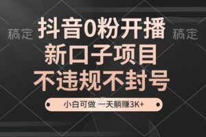 （13301期）抖音0粉开播，新口子项目，不违规不封号，小白可做，一天躺赚3K+