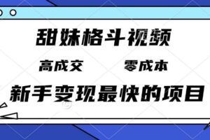 （13561期）甜妹格斗视频，高成交零成本，，谁发谁火，新手变现最快的项目，日入3000+