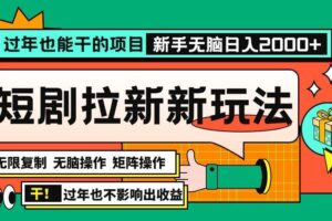 （13656期）过年也能干的项目，2024年底最新短剧拉新新玩法，批量无脑操作日入2000+！