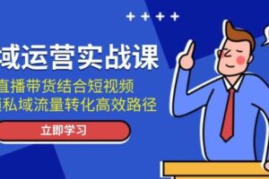 私域运营实战课：直播带货结合短视频，解锁私域流量转化高效路径