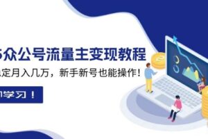 （13853期）2025众公号流量主变现教程：如何稳定月入几万，新手新号也能操作