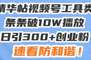 （13643期）星球精华帖视频号工具类视频条条破10W播放日引300+创业粉，速看防和谐！