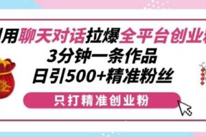 利用聊天对话拉爆全平台创业粉，3分钟一条作品，日引500+精准粉丝