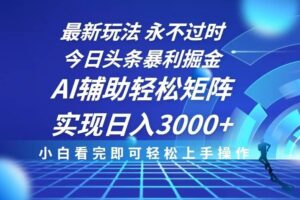 （13849期）今日头条最新暴利掘金玩法，思路简单，AI辅助，复制粘贴轻松矩阵日入3000+