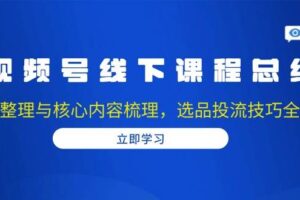 （13743期）视频号线下课程总结：PPT整理与核心内容梳理，选品投流技巧全掌握