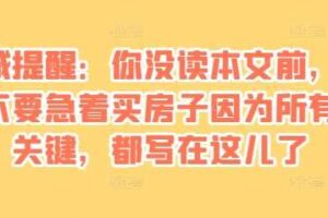 某付费文章：真诚提醒：你没读本文前，千万不要急着买房子因为所有的关键，都写在这儿了