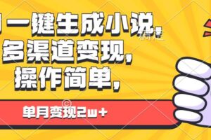 （13707期）AI一键生成小说，多渠道变现， 操作简单，单月变现2w+