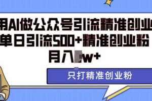 利用AI矩阵做公众号引流精准创业粉，单日引流500+精准创业粉，月入过w【揭秘】