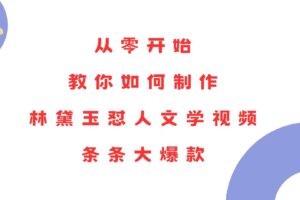 （13822期）从零开始，教你如何制作林黛玉怼人文学视频！条条大爆款！