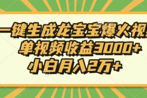 （13819期）Ai一键生成龙宝宝爆火视频，单视频收益3000+，小白月入2万+