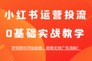 小红书运营投流，0基础实战教学，学完即可开始投放，拒绝无效广告消耗！