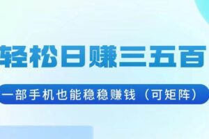 （13556期）轻松日赚三五百，一部手机也能稳稳赚钱（可矩阵）