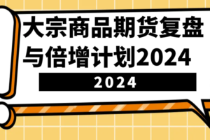 大宗商品期货，复盘与倍增计划2024（10节课）