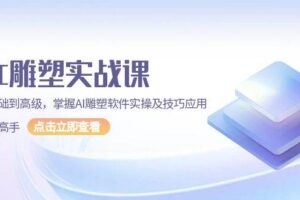 （13790期）AI 雕塑实战课，从基础到高级，掌握AI雕塑软件实操及技巧应用，成为高手